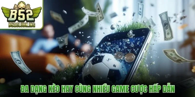 Đa dạng kèo hay cùng nhiều game cược hấp dẫn